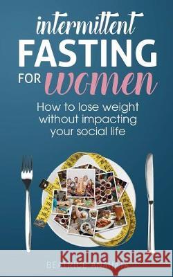 Intermittent Fasting for Women: How to lose weight Without Impacting Your Social Life Beatrice Anahata 9781087849379 Kazravan Enterprises LLC - książka