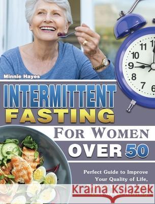 Intermittent Fasting For Women Over 50: Perfect Guide to Improve Your Quality of Life, Reshape Your Body and Lose Weight Naturally. Minnie Hayes 9781649847959 Minnie Hayes - książka