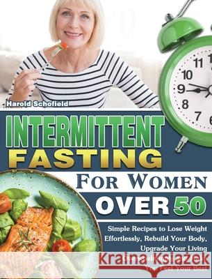 Intermittent Fasting For Women Over 50: Simple Recipes to Lose Weight Effortlessly, Rebuild Your Body, Upgrade Your Living Overwhelmingly and Make You Harold Schofield 9781649847973 Harold Schofield - książka