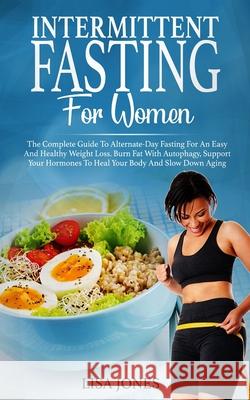 Intermittent Fasting For Women: The Complete Guide To Alternate-Day Fasting For An Easy And Healthy Weight Loss. Burn Fat With Autophagy, Support Your Lisa Jones 9781706423751 Independently Published - książka