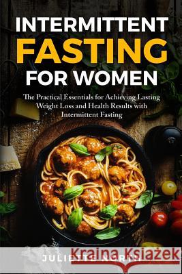 Intermittent Fasting for Women: The Practical Essentials for Achieving Lasting Weight Loss and Health Results with Intermittent Fasting Juliette North 9781726039178 Createspace Independent Publishing Platform - książka
