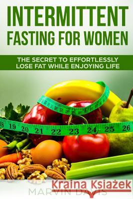 Intermittent fasting for women: The secret to effortlessly lose fat while enjoying life Davis, Marvin 9781977797230 Createspace Independent Publishing Platform - książka