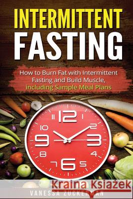 Intermittent Fasting: How to Burn Fat with Intermittent Fasting and Build Muscle, including Sample Meal Plans Vanessa Zuckerman 9781548401368 Createspace Independent Publishing Platform - książka