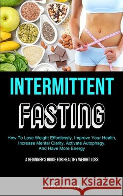 Intermittent Fasting: How To Lose Weight Effortlessly, Improve Your Health, Increase Mental Clarity, Activate Autophagy, And Have More Energ Santos Massey 9781990061875 Micheal Kannedy - książka