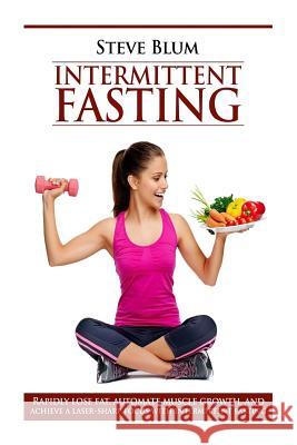 Intermittent Fasting: Lose up to 1 Pound a Day, Get a Beautiful Lean Body, and Master Your Hunger Blum, Steve 9781540843272 Createspace Independent Publishing Platform - książka