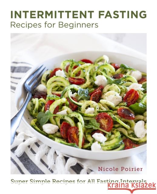 Intermittent Fasting Recipes for Beginners: Super Simple Recipes for All Fasting Intervals Nicole Poirier 9780760383469 New Shoe Press - książka