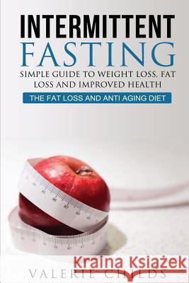 Intermittent Fasting: Simple Guide to Weight Loss, Fat Loss and Improved Health - The Fat Loss and Anti Aging Diet Valerie Childs Joy Louis 9781511658362 Createspace - książka