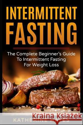 Intermittent Fasting: The Complete Beginner's Guide to Intermittent Fasting for Weight Loss Katherine Hayes 9781797705811 Independently Published - książka