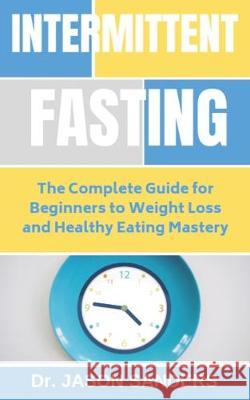 Intermittent Fasting: The Complete Guide For Beginners To Weight Loss and Healthy Eating Mastery Jason Sanders 9781089065968 Independently Published - książka