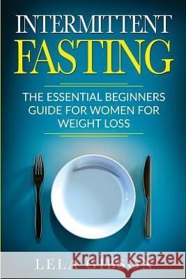 Intermittent Fasting: The Essential Beginners Guide for Women for Weight Loss Lela Gibson 9781722025816 Createspace Independent Publishing Platform - książka