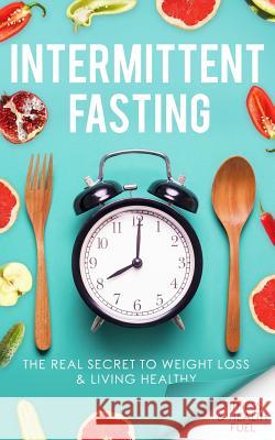 Intermittent Fasting: The Real Secret to Weight Loss & Living Healthy Fitness and Health Fuel 9781724925367 Createspace Independent Publishing Platform - książka