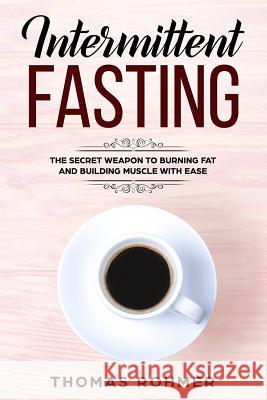 Intermittent Fasting: The Secret Weapon to Burning Fat and Building Muscle with Ease Thomas Rohmer 9781544853932 Createspace Independent Publishing Platform - książka