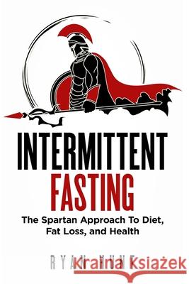 Intermittent Fasting: The Spartan Approach to Diet, Fat Loss, and Health Ryan Hunt 9781916339781 MM Publishing Ltd - książka