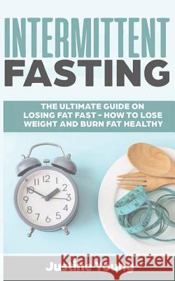 Intermittent Fasting: The ultimate guide on losing fat fast - How to lose weight and burn fat healthy Young, Justine 9781797832913 Independently Published - książka