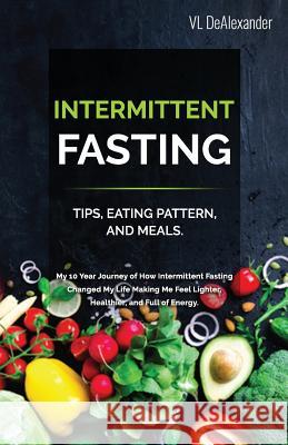Intermittent Fasting: TIPS, EATING PATTERN, AND MEALS. My 10 Year Journey of How Intermittent Fasting Changed My Life Making Me Feel Lighter VL Dealexander 9781071151631 Independently Published - książka
