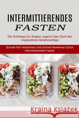 Intermittierendes Fasten: Der Schlüssel Zur Ewigen Jugend Oder Doch Nur Unglaubliche Abnehmerfolge (Schnell Fett Verbrennen Und Schnell Abnehmen Beich, Tom 9781774850503 Alex Howard - książka