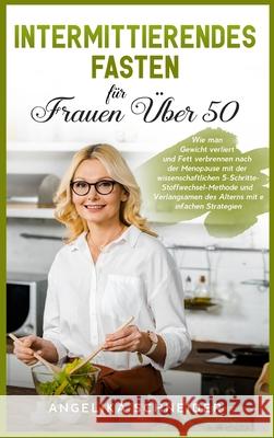 Intermittierendes Fasten für Frauen Über 50: Wie man Gewicht verliert und Fett verbrennen nach der Menopause mit der wissenschaftlichen 5-Schritte-Sto Schneider, Angelika 9781803397702 Pisces Publishing - książka