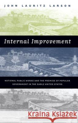 Internal Improvement: National Public Works and the Promise of Popular Government in the Early United States Larson, John Lauritz 9780807849118 University of North Carolina Press - książka