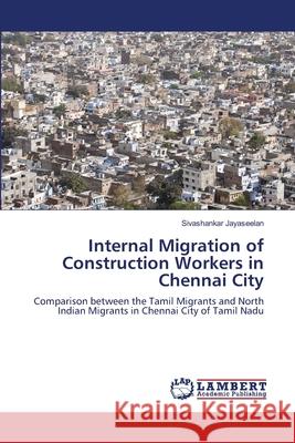 Internal Migration of Construction Workers in Chennai City Jayaseelan, Sivashankar 9786139825134 LAP Lambert Academic Publishing - książka