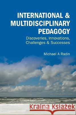 International & Multidisciplinary Pedagogy: Discoveries, Innovations, Challenges & Successes Michael A. Radin 9789811262111 World Scientific Publishing Company - książka