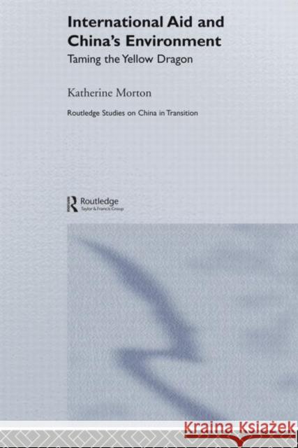 International Aid and China's Environment : Taming the Yellow Dragon Katherine Morton 9780415648684 Routledge - książka