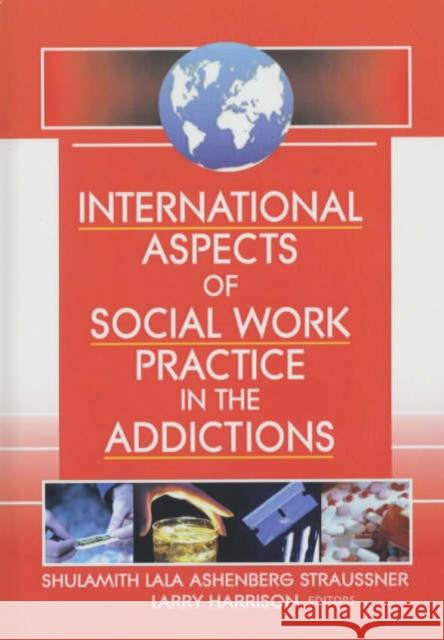 International Aspects of Social Work Practice in the Addictions Larry Harrison Shulamith Lala Ashenberg Straussner 9780789019967 Haworth Press - książka