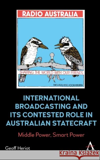 International Broadcasting and Its Contested Role in Australian Statecraft: Middle Power, Smart Power Geoff Heriot 9781839985041 Anthem Press - książka