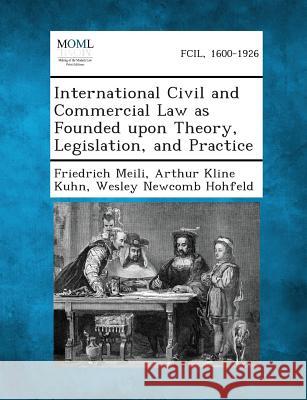 International Civil and Commercial Law as Founded upon Theory, Legislation, and Practice Friedrich Meili, Arthur Kline Kuhn, Wesley Newcomb Hohfeld 9781287341635 Gale, Making of Modern Law - książka