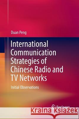 International Communication Strategies of Chinese Radio and TV Networks: Initial Observations Peng, Duan 9789811351440 Springer - książka