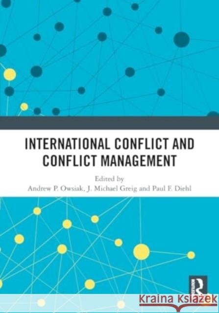 International Conflict and Conflict Management Andrew P. Owsiak J. Michael Greig Paul F. Diehl 9781032462653 Routledge - książka