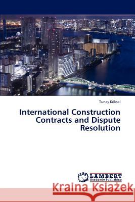 International Construction Contracts and Dispute Resolution Köksal Tunay 9783843367752 LAP Lambert Academic Publishing - książka