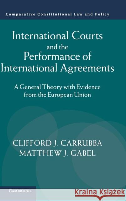 International Courts and the Performance of International Agreements: A General Theory with Evidence from the European Union Carrubba, Clifford J. 9781107065727 CAMBRIDGE UNIVERSITY PRESS - książka