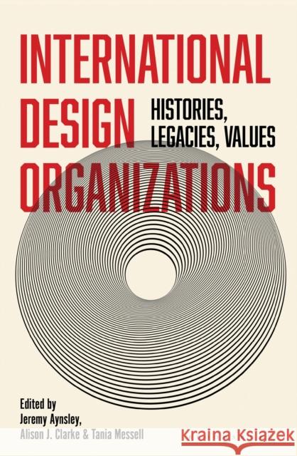 International Design Organizations: Histories, Legacies, Values Jeremy Aynsley Alison J. Clarke Tania Messell 9781350112513 Bloomsbury Visual Arts - książka