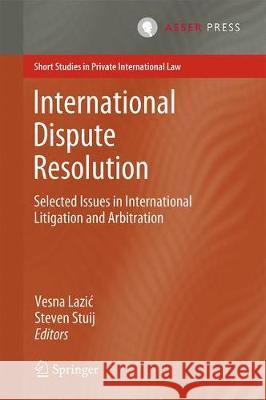 International Dispute Resolution: Selected Issues in International Litigation and Arbitration Lazic, Vesna 9789462652514 T.M.C. Asser Press - książka