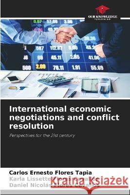 International economic negotiations and conflict resolution Carlos Ernesto Flores Tapia Karla Lissette Flores Cevallos Daniel Nicolas Flores Cevallos 9786206034834 Our Knowledge Publishing - książka