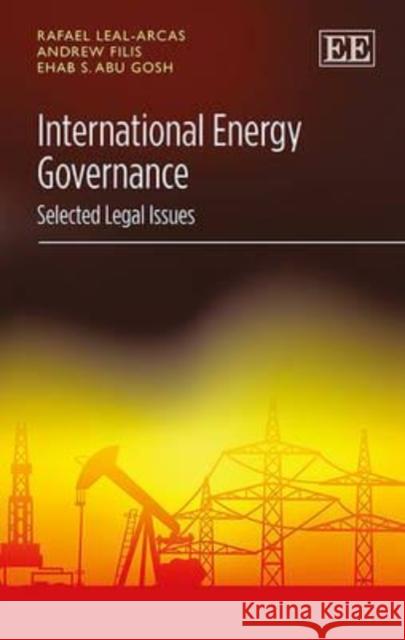International Energy Governance: Selected Legal Issues Rafael Leal-Arcas A. Filis E. S. Abu Gosh 9781784711498 Edward Elgar Publishing Ltd - książka