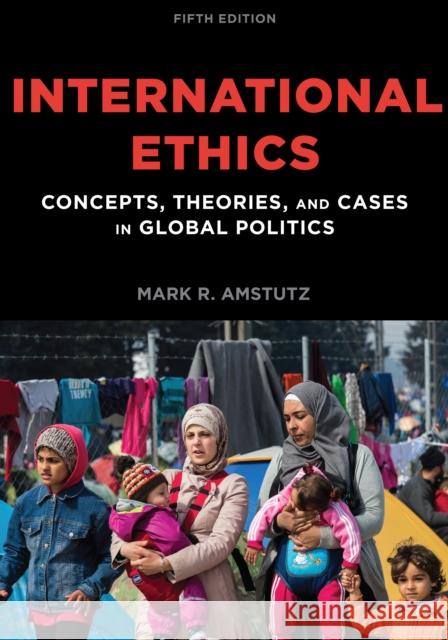 International Ethics: Concepts, Theories, and Cases in Global Politics Amstutz, Mark R. 9781538110249 Rowman & Littlefield Publishers - książka