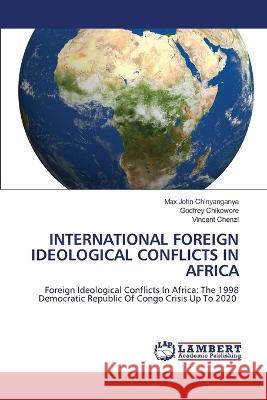 INTERNATIONAL FOREIGN IDEOLOGICAL CONFLICTS IN AFRICA Chinyanganya, Max John, Chikowore, Godfrey, Chenzi, Vincent 9786206153887 LAP Lambert Academic Publishing - książka