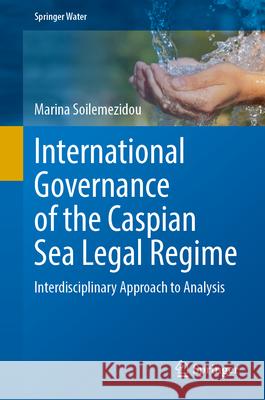 International Governance of the Caspian Sea Legal Regime: Interdisciplinary Approach to Analysis Marina Soilemezidou 9783032073839 Springer - książka