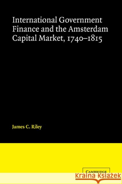 International Government Finance and the Amsterdam Capital Market, 1740-1815 James Riley 9780521101103 Cambridge University Press - książka