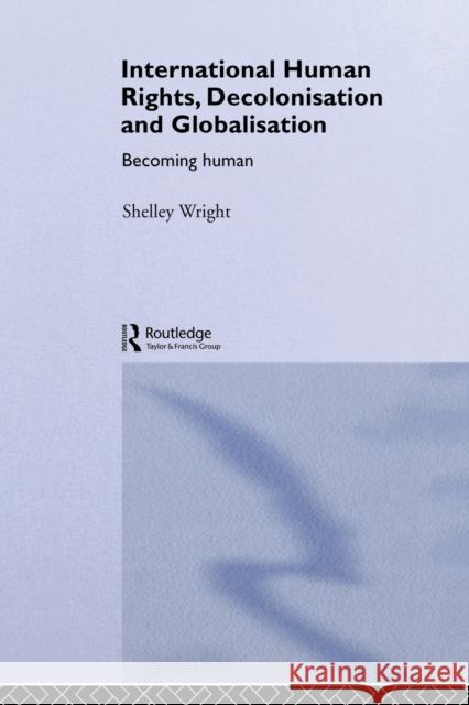 International Human Rights, Decolonisation and Globalisation: Becoming Human Wright, Shelley 9780415862912 Routledge - książka