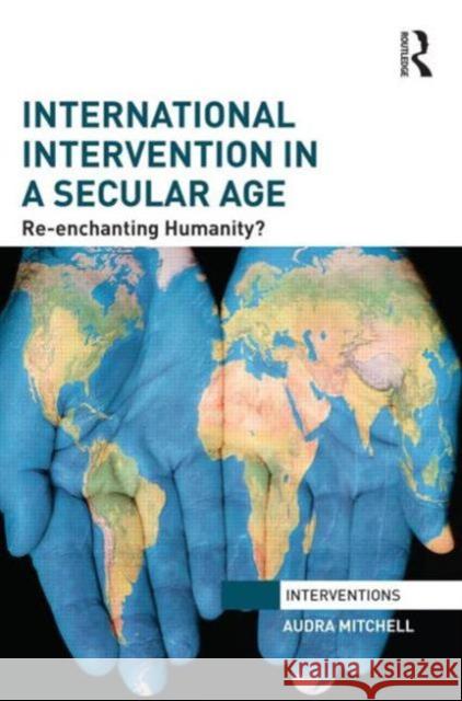 International Intervention in a Secular Age: Re-Enchanting Humanity? Mitchell, Audra 9780415705066 Routledge - książka
