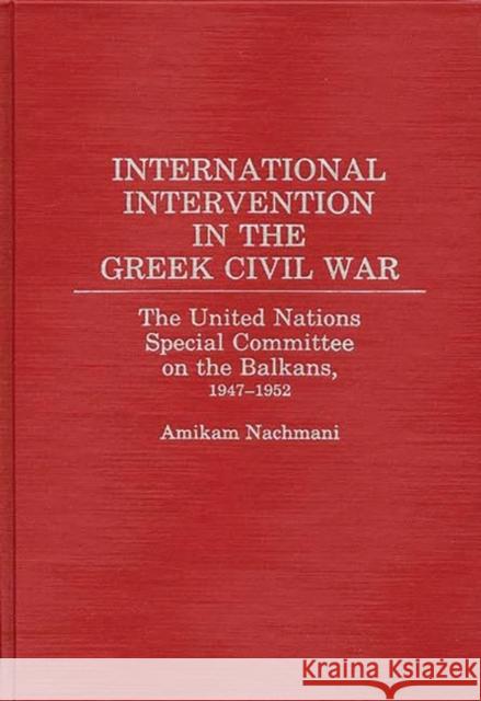 International Intervention in the Greek Civil War: The United Nations Special Committee on the Balkans, 1947-1952 Nachmani, Amikam 9780275933678 Praeger Publishers - książka