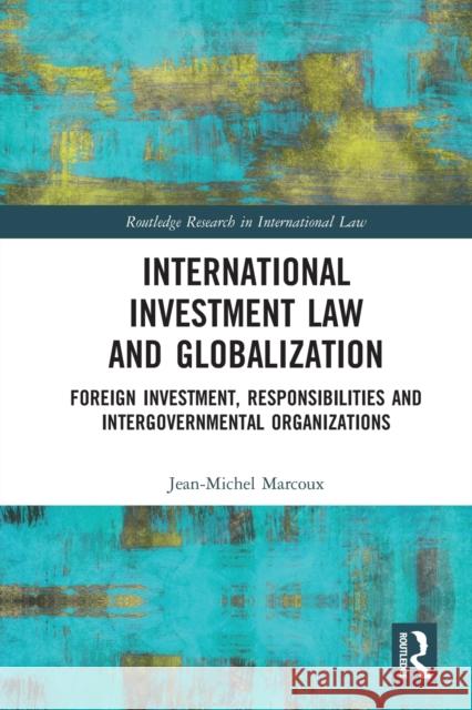 International Investment Law and Globalization: Foreign Investment, Responsibilities and Intergovernmental Organizations Jean-Michel Marcoux 9780367586843 Routledge - książka