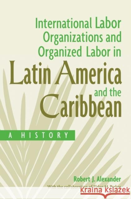 International Labor Organizations and Organized Labor in Latin America and the Caribbean: A History Alexander, Robert 9780275977399 Praeger Publishers - książka