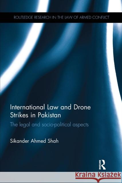 International Law and Drone Strikes in Pakistan: The Legal and Socio-Political Aspects Sikander Ahmed Shah 9781138243194 Routledge - książka