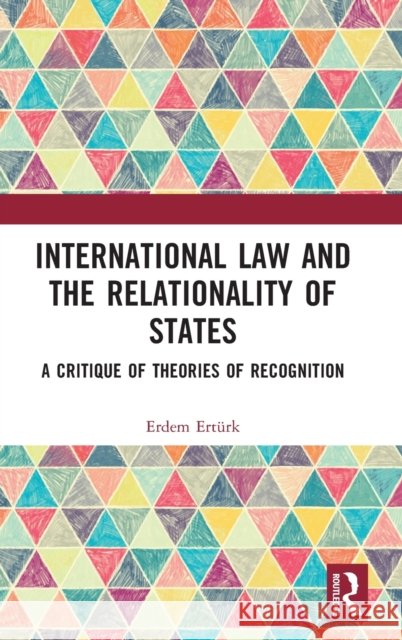 International Law and the Relationality of States: A Critique of Theories of Recognition Ertürk, Erdem 9781032041025 Taylor & Francis Ltd - książka
