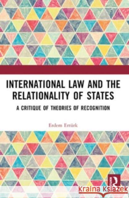 International Law and the Relationality of States: A Critique of Theories of Recognition Erdem Ert?rk 9781032041049 Routledge - książka