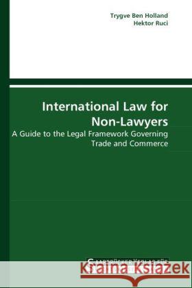 International Law for Non-Lawyers : A Guide to the Legal Framework Governing Trade and Commerce Holland, Trygve Ben; Ruci, Hektor 9783861940999 Saarbrücker Verlag für Rechtswissenschaften - książka