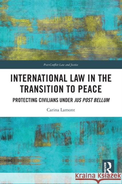 International Law in the Transition to Peace: Protecting Civilians under jus post bellum Carina Lamont 9781032037301 Routledge - książka